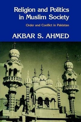 Religion and Politics in Muslim Society: Order and Conflict in Pakistan by Akbar