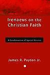 Irenaeus on the Christian Faith : A Condensation of Against Heresies by James...