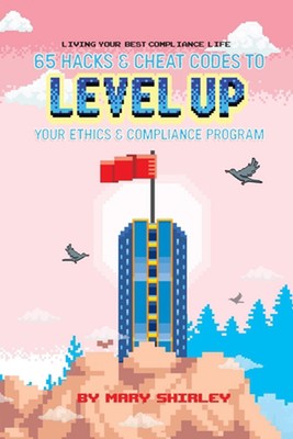 Living Your Best Compliance Life: 65 Hacks and Cheat Codes to Level up Your Comp
