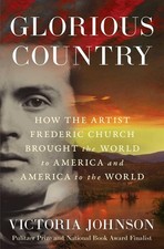Glorious Country: How the Artist Frederic Church Brought the World to America an