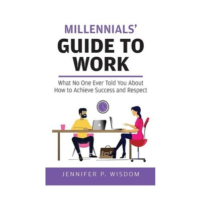Millennials' Guide to Work: What No One Ever Told You About How to Achieve Su...