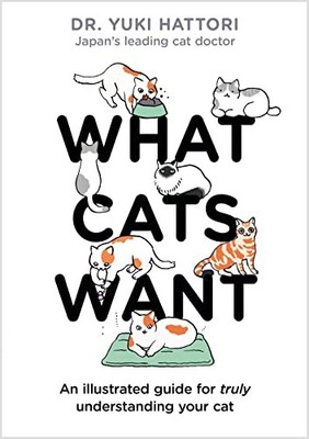 What Cats Want: An Illustrated Guide for Truly Un by Hattori, Dr Yuki 1526623064