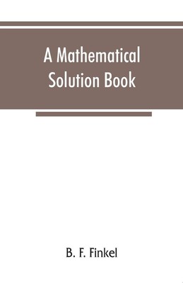 B. F. Finkel | A mathematical solution book. Containing systematic solutions...