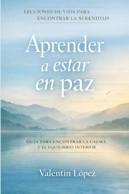 Aprender a estar en paz: Lecciones de vida para vivir en calma sin perderse en l