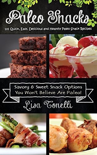 Paleo Snacks: 101 Quick, Easy, Delicious and Healthy Paleo Snack Recipes By Lis