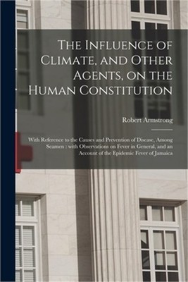 The Influence of Climate, and Other Agents, on the Human Constitution: With Refe