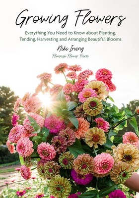 Growing Flowers: Everything You Need to Know About Planting, Tending, Harves...