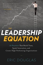 The Leadership Equation: 10 Practices That Build Trust, Spark Innovation, and C,