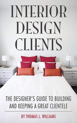 Interior Design Clients: The Designer's Guide to Building and Keeping a Grea...