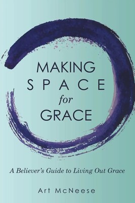 Making Space for Grace A Believer's Guide to Living out Grace Art McNeese Buch