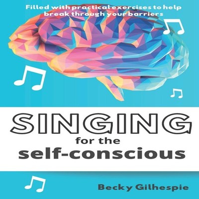 Singing for the Self-Conscious A practical step program to help o