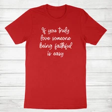 Faith and love T Shirts If you truly love someone, being faithful is easy Shirt