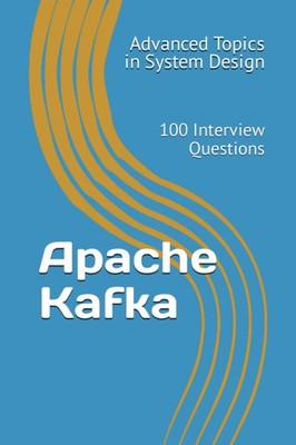 Apache Kafka: 100 Interview Questions (Advanced Topics in System Design)