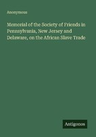 Memorial Of The Society Of Friends In Pennsylvania, New Jersey And Delaware, On