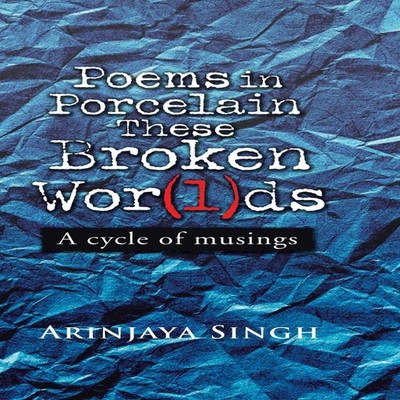 Poems in Porcelain These Broken Wor(l)ds A cycle of musings Arinj