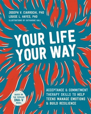 Your Life, Your Way: Acceptance and Commitment Therapy Skills to Help Teens ...