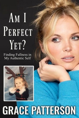 Am I Perfect Yet? Finding Fullness in My Authentic Self Grace Patterson Buch