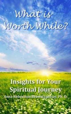 WHAT IS WORTH WHILE (INSIGHTS FOR YOUR SPIRITUAL JOURNEY) By Brown Lindsay Anna