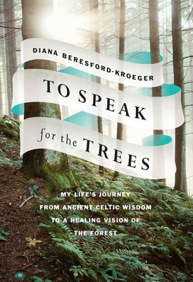To Speak for the Trees: My Life's Journey from Ancient Celtic Wisdom to a He...