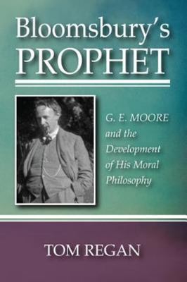 Bloomsbury's Prophet : G. E. Moore and the Development of His Moral Philosoph...