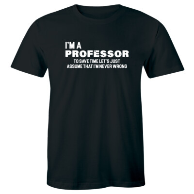 I'm A Professor To Save Time Let's Just Assume That I'm Never Wrong Mens T-Shirt