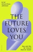 The Future Loves You How And Why We Should Abolish Death Zeleznikow-Johnston