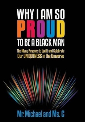 Why I Am So Proud to Be a Black Man: The Many Reasons to Uplift and Celebrate Ou
