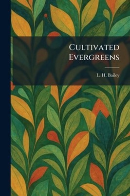 Cultivated Evergreens by L.H. Bailey Paperback Book