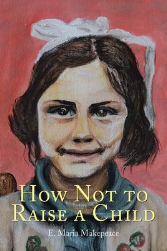 How Not to Raise a Child by E. Maria Makepeace (2020, Trade Paperback)