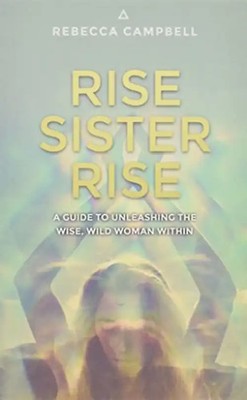 Rise Sister Rise: A Guide to Unleashing the Wise, Wild Woman Within