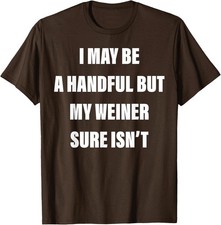 I May Be A Handful But My Weiner Sure Isn't Design Unisex T-Shirt