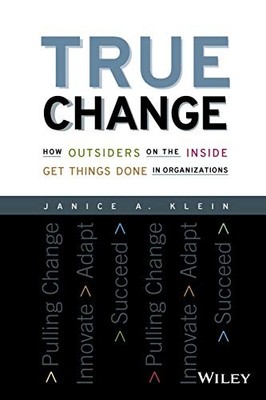 True Change: How Outsiders on the Inside Get Things Done in Organizations