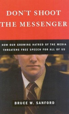 Don't Shoot the Messenger: How Our Growing Hatred of the Media Threatens Free Sp