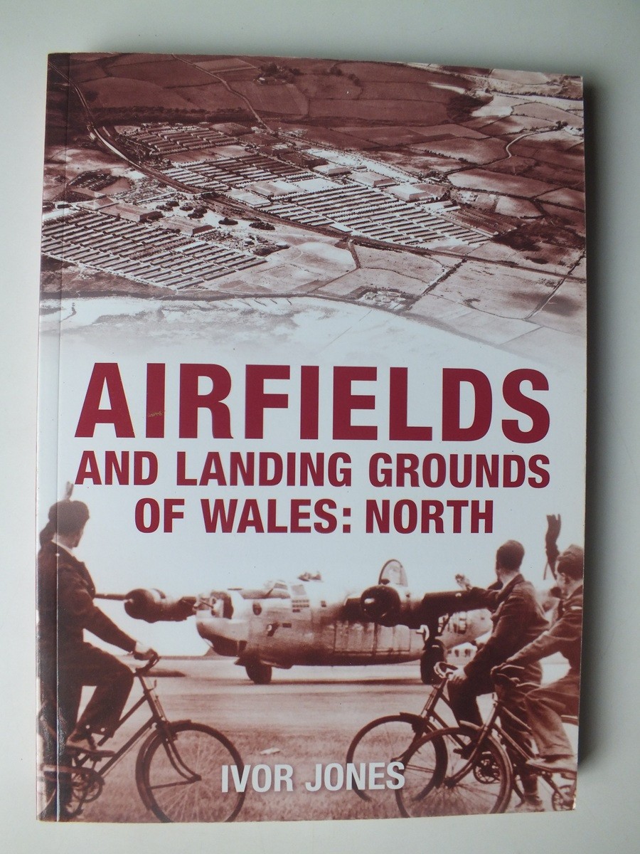 Airfields and Landing Grounds of Wales: North by Ivor Jones