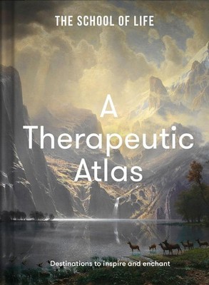 A Therapeutic Atlas: Destinations to inspire and enchant by The School of Life H