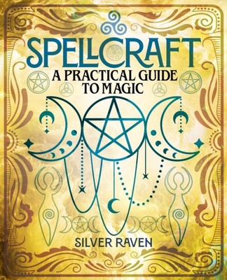Spellcraft A Practical Guide to Magic by Silver Raven (Hardback Book)