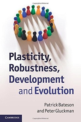 PLASTICITY, ROBUSTNESS, DEVELOPMENT AND EVOLUTION By Patrick Bateson & Peter