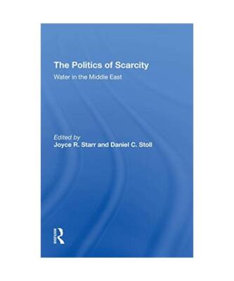The Politics Of Scarcity: Water In The Middle East, Joyce R Starr, Daniel C. Sto