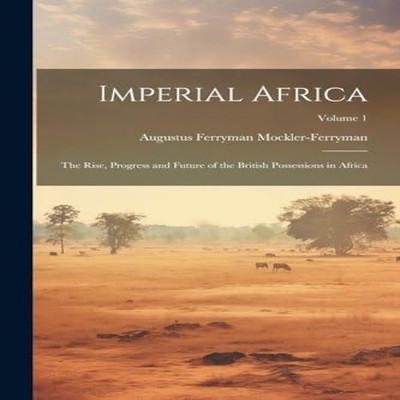 Imperial Africa The Rise Progress and Future of the British Posse