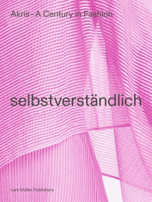 Akris - A Century in Fashion: Selbstverständlich by Peter Kriemler