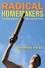 Radical Homemakers: Reclaiming Domesticity from a Consumer Culture - GOOD