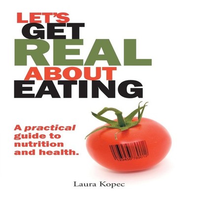 Let's Get Real about Eating A practical guide to nutrition and he