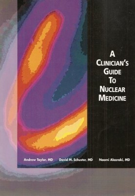 A CLINICIANS' GUIDE TO NUCLEAR MEDICINE, 2ND EDITION By Andrew Taylor & David M.
