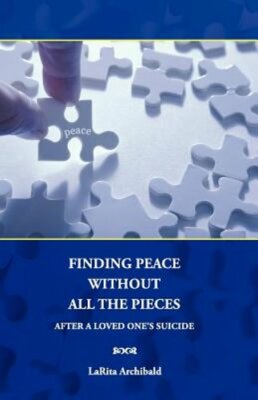 Finding Peace Without All The Pieces: After a Loved One's Suicide by Archibald
