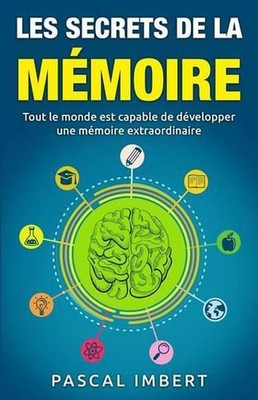 Les secrets de la mmoire: Tout le monde est capable de d?velopper une m?moire ex