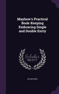 Mayhew - 's Practical Book-Keeping Embracing Single and Double Entry - - X555z