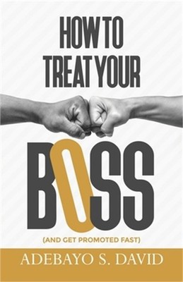 How to Treat your Boss: And Get Promoted Fast (Paperback or Softback)