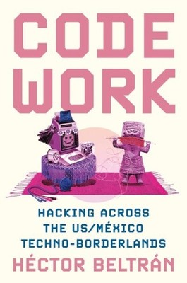 Code Work : Hacking Across the Us/México Techno-borderlands, Paperback by Bel...