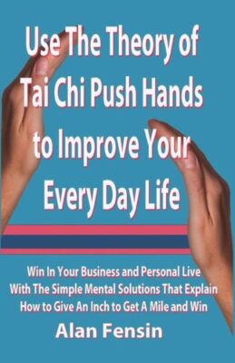 Use The Theory Of Tai Chi Push Hands To Improve Your Every Day Life: Win In...