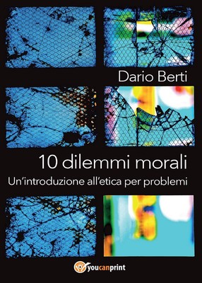 10 dilemmi morali. Un'introduzione all'etica per problemi di Dario Berti